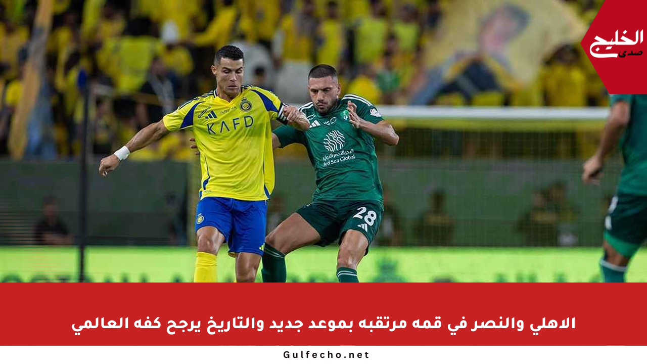 الأهلي والنصر في قمة مرتقبة بموعد جديد والتاريخ يرجح كفة العالمي